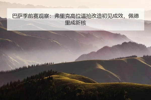 巴萨季前赛观察：弗里克高位逼抢改造初见成效，佩德里成新核