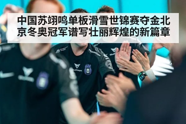中国苏翊鸣单板滑雪世锦赛夺金北京冬奥冠军谱写壮丽辉煌的新篇章