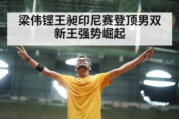 梁伟铿王昶印尼赛登顶男双新王强势崛起