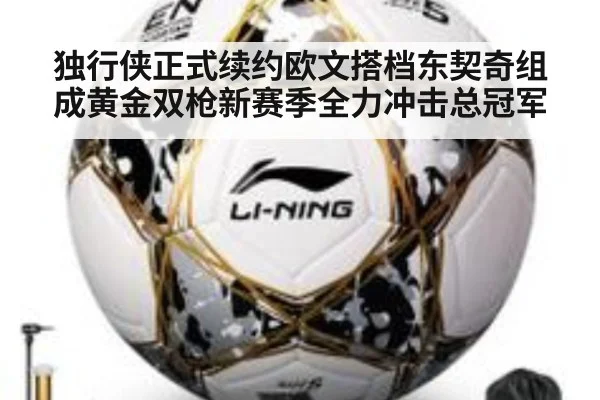 独行侠正式续约欧文搭档东契奇组成黄金双枪新赛季全力冲击总冠军