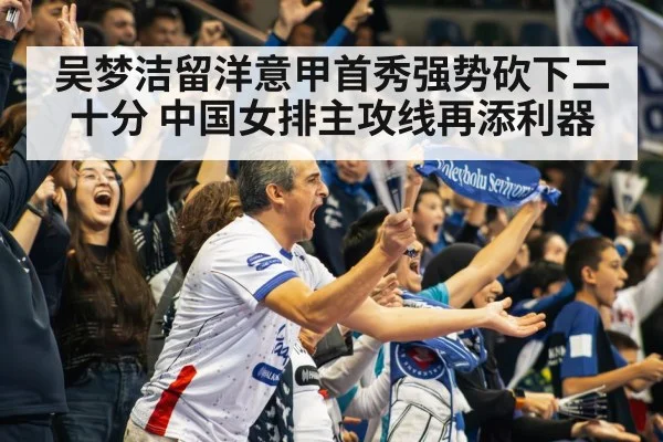 吴梦洁留洋意甲首秀强势砍下二十分 中国女排主攻线再添利器